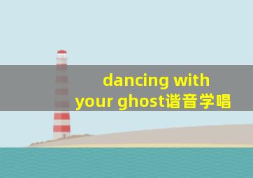 dancing with your ghost谐音学唱